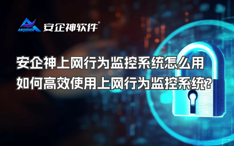 安企神上网行为监控系统怎么用，如何高效使用上网行为监控系统？
