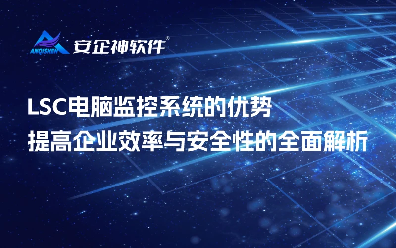 LSC电脑监控系统的优势：提高企业效率与安全性的全面解析