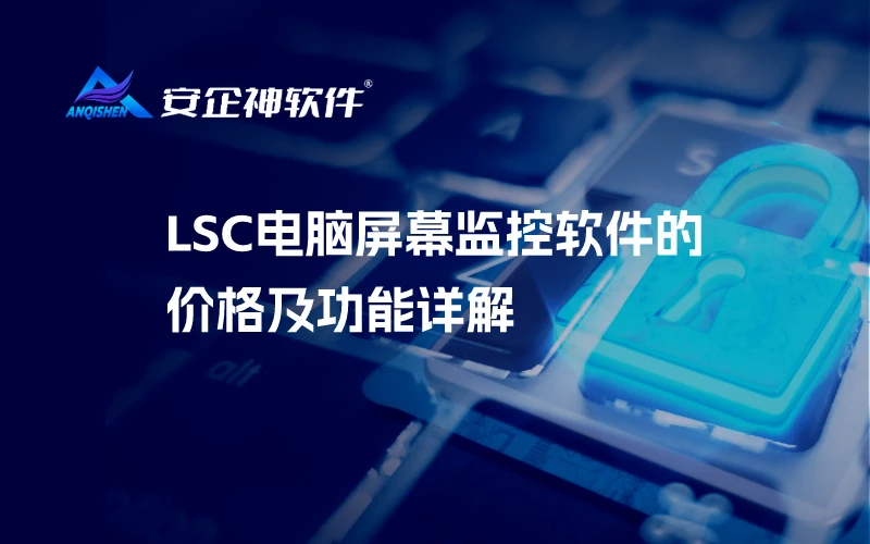 LSC电脑屏幕监控软件的价格及功能详解