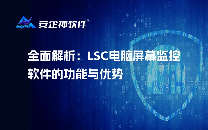 全面解析：LSC电脑屏幕监控软件的功能与优势