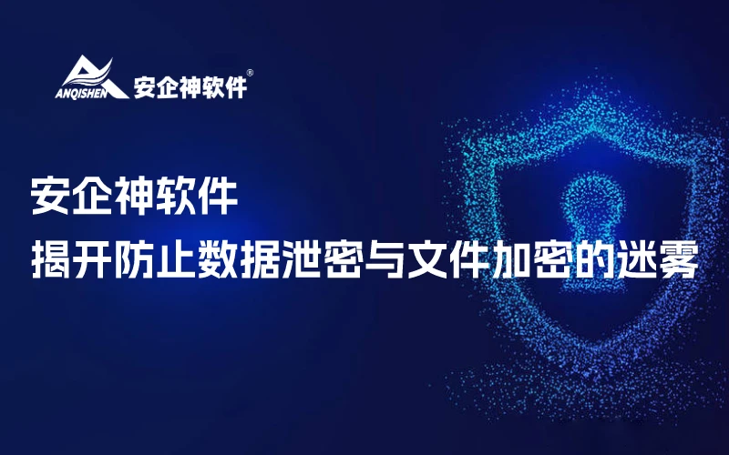 安企神软件：揭开防止数据泄密与文件加密的迷雾