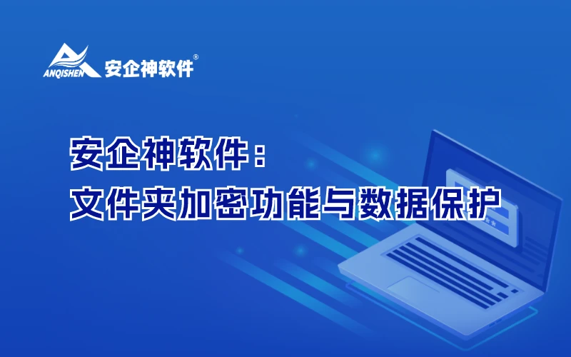 安企神软件：全面深入探讨文件夹加密功能与数据保护