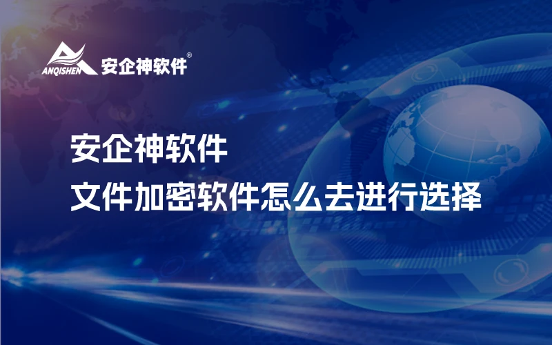 安企神软件：文件加密软件怎么去进行选择