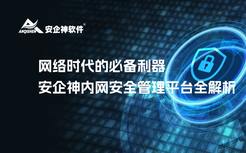 网络时代的必备利器：安企神内网安全管理平台全解析