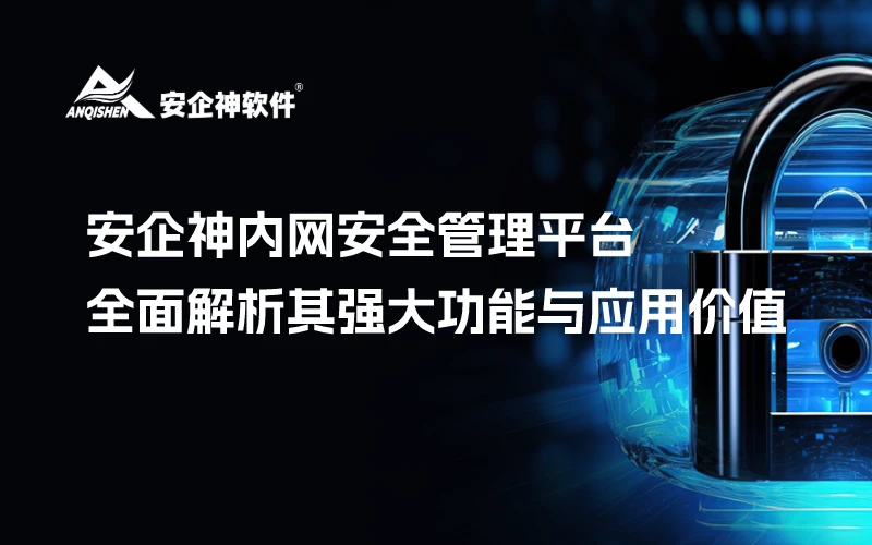 安企神内网安全管理平台：全面解析其强大功能与应用价值