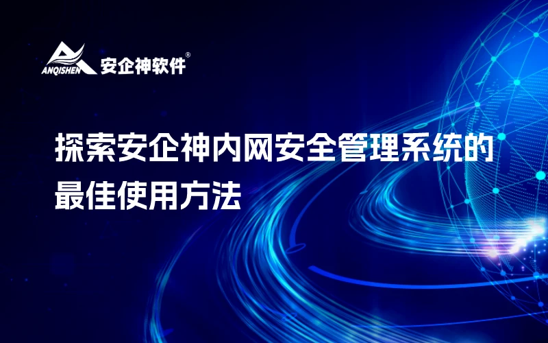 探索安企神内网安全管理系统的最佳使用方法