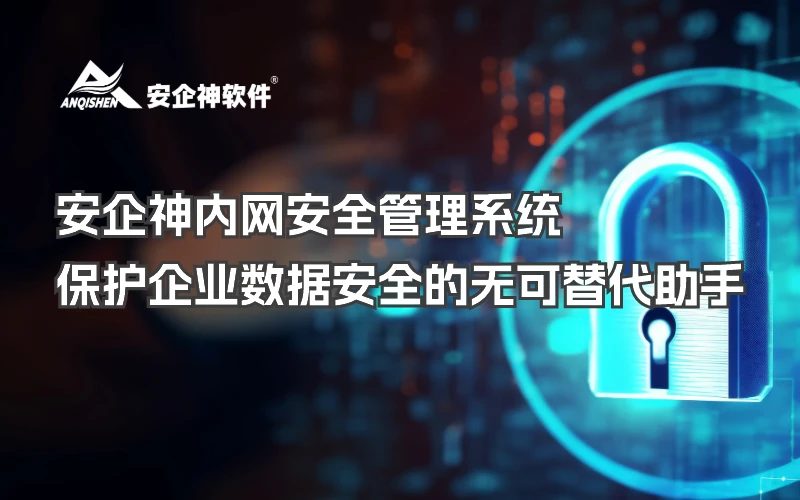 安企神内网安全管理系统：保护企业数据安全的无可替代助手