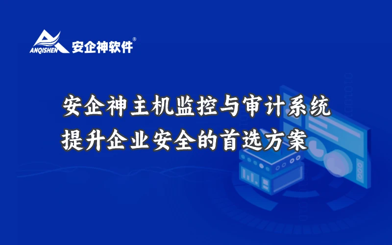 安企神主机监控与审计系统：提升企业安全的首选方案