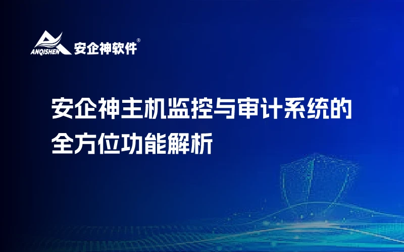 安企神主机监控与审计系统的全方位功能解析