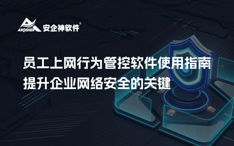 员工上网行为管控软件使用指南：提升企业网络安全的关键