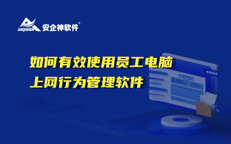安企神软件：如何有效使用员工电脑上网行为管理软件