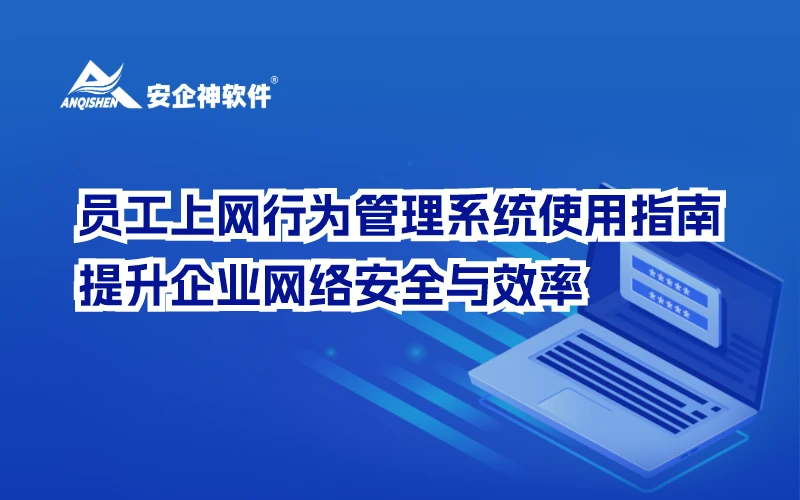员工上网行为管理系统使用指南：提升企业网络安全与效率
