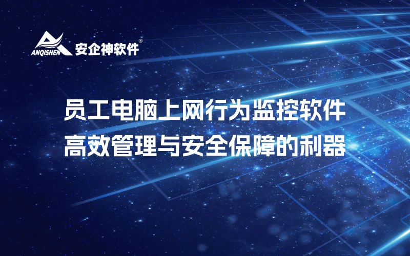 员工电脑上网行为监控软件：高效管理与安全保障的利器