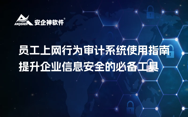 员工上网行为审计系统使用指南：提升企业信息安全的必备工具