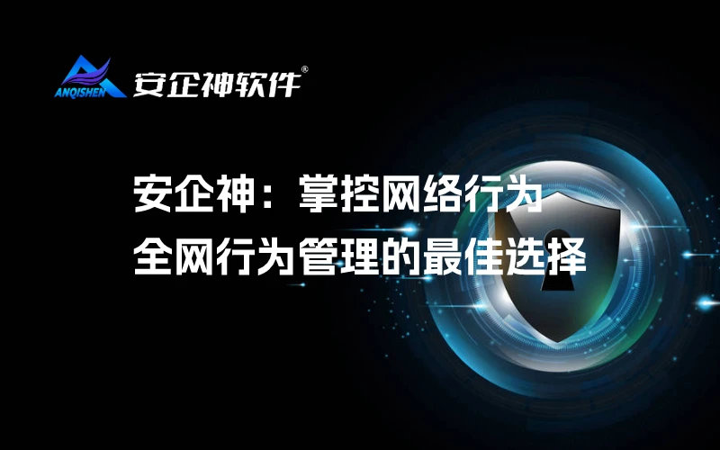 安企神：掌控网络行为，全网行为管理的最佳选择