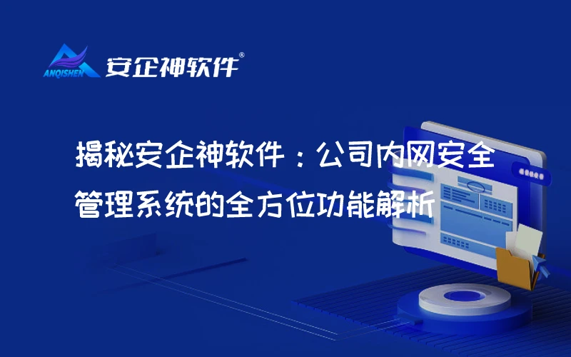 揭秘安企神软件：公司内网安全管理系统的全方位功能解析