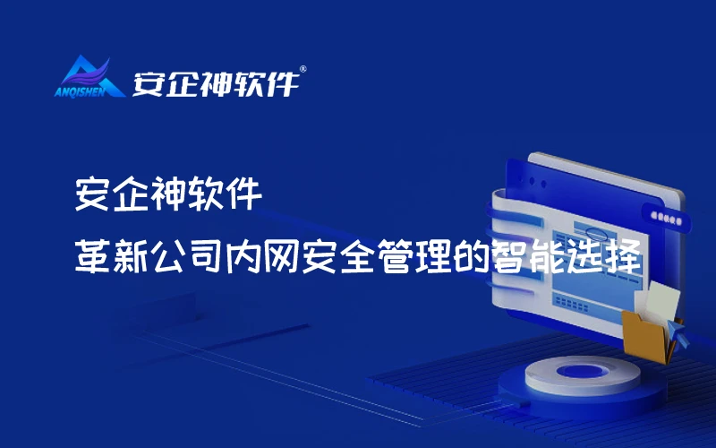 安企神软件：革新公司内网安全管理的智能选择