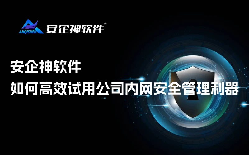 安企神软件：如何高效试用公司内网安全管理利器