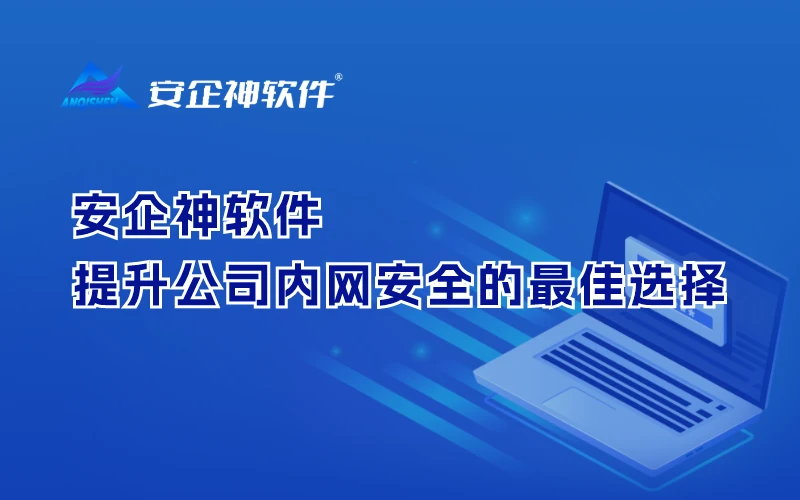 安企神软件：提升公司内网安全的最佳选择