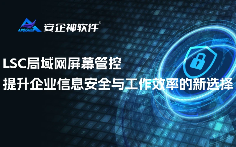 LSC局域网屏幕管控：提升企业信息安全与工作效率的新选择