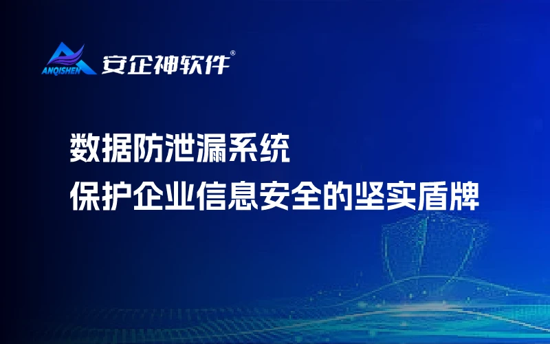 数据防泄漏系统：保护企业信息安全的坚实盾牌