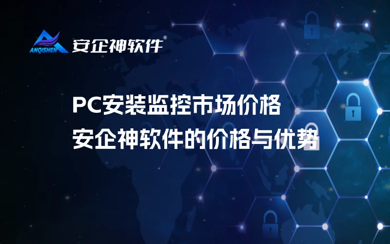 PC安装监控市场价格：安企神软件的价格与优势