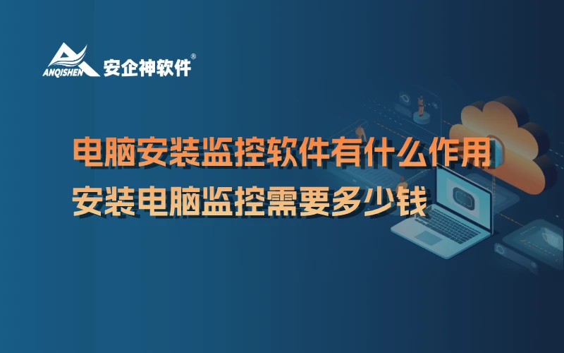 电脑安装监控软件有什么作用，安装电脑监控需要多少钱