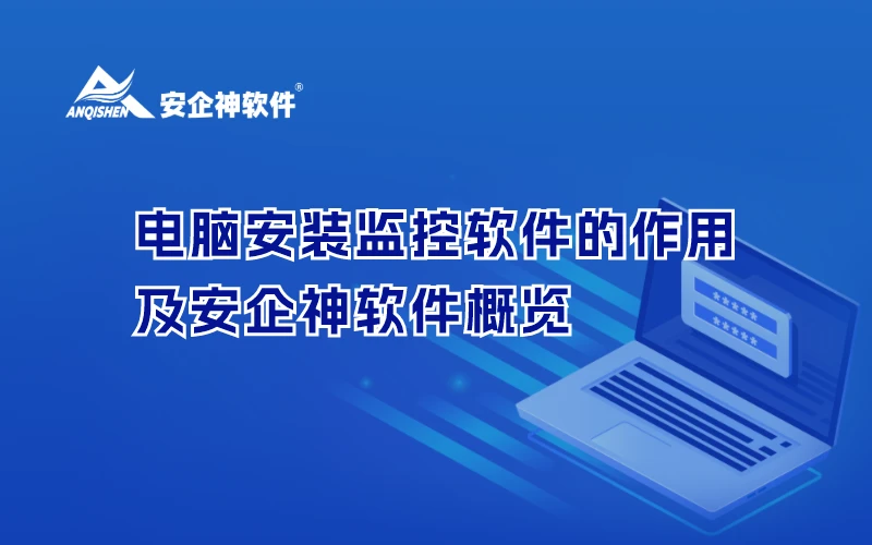 电脑安装监控软件的作用及安企神软件概览