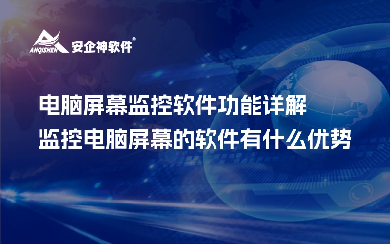 电脑屏幕监控软件功能详解，监控电脑屏幕的软件有什么优势