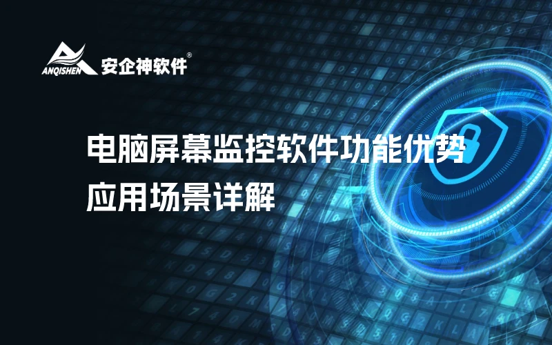 电脑屏幕监控软件功能优势、应用场景详解