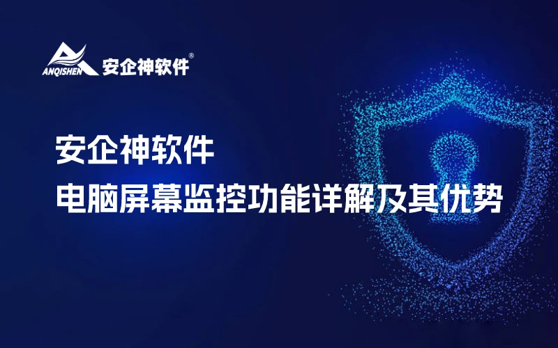 安企神软件：电脑屏幕监控功能详解及其优势