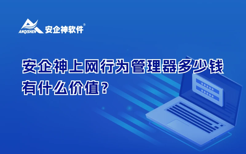 安企神上网行为管理器多少钱？有什么价值？