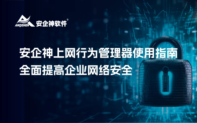 安企神上网行为管理器使用指南：全面提高企业网络安全
