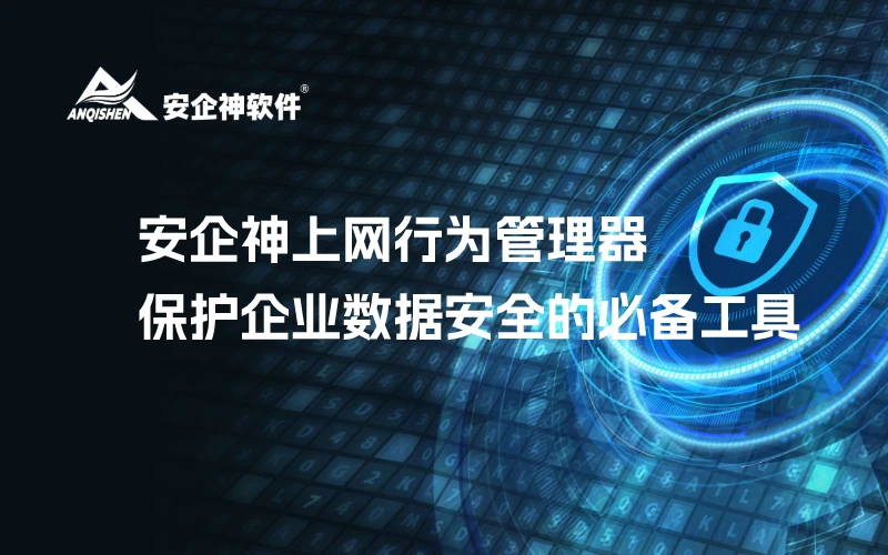 安企神上网行为管理器：保护企业数据安全的必备工具