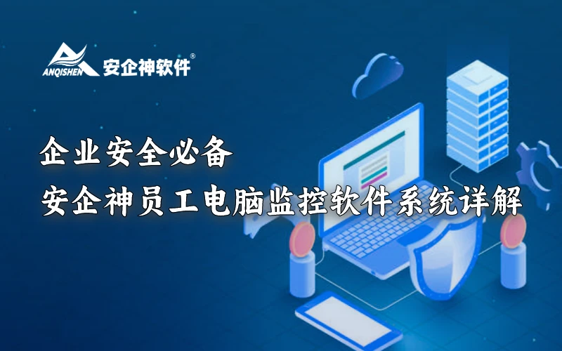 企业安全必备：安企神员工电脑监控软件系统详解