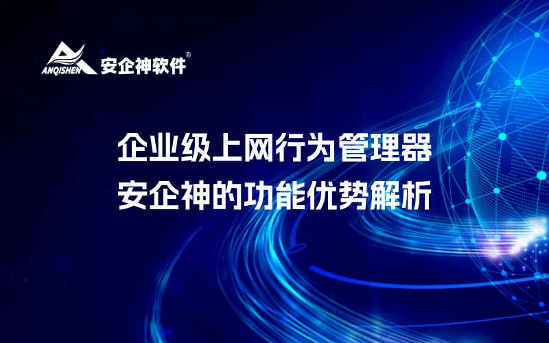企业级上网行为管理器——安企神的功能优势解析