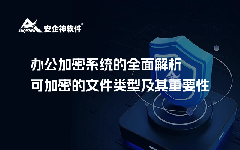 办公加密系统的全面解析：可加密的文件类型及其重要性