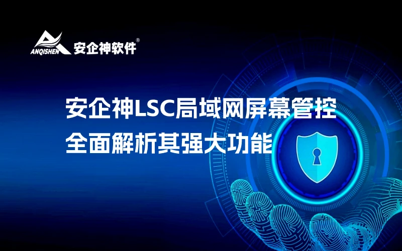 安企神LSC局域网屏幕管控：全面解析其强大功能