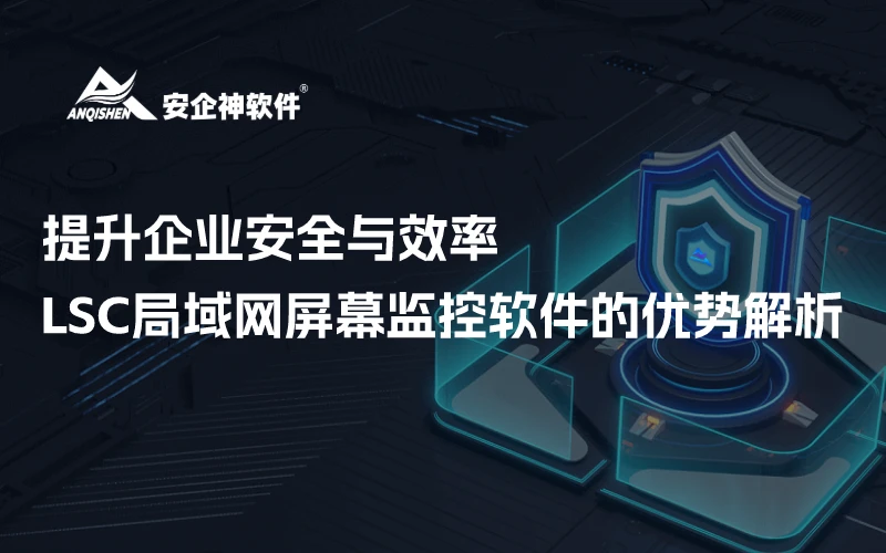 提升企业安全与效率：LSC局域网屏幕监控软件的优势解析