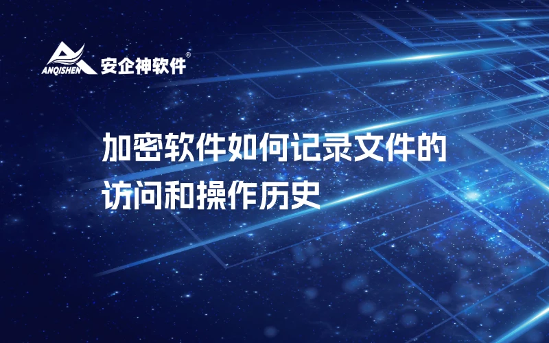 加密软件如何记录文件的访问和操作历史