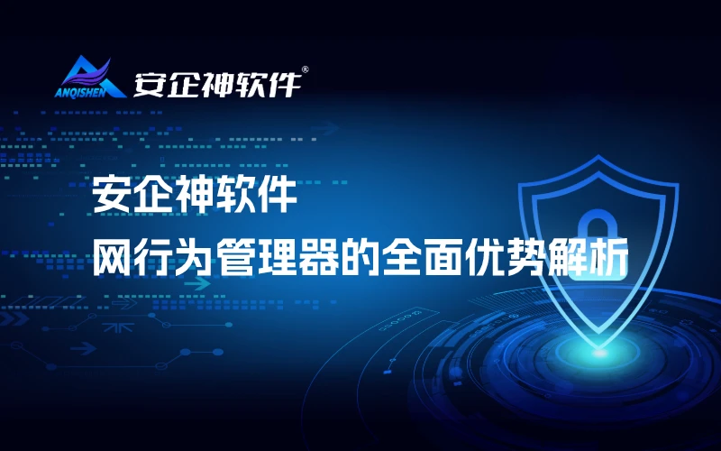 安企神软件：网行为管理器的全面优势解析
