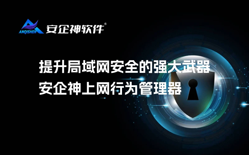 提升局域网安全的强大武器：安企神上网行为管理器