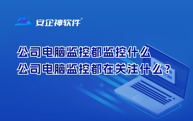 公司电脑监控都监控什么，公司电脑监控都在关注什么？