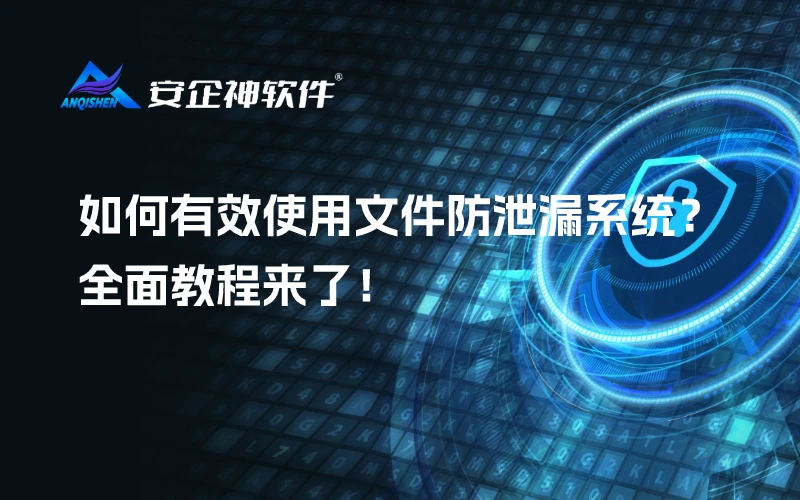 如何有效使用文件防泄漏系统？全面教程来了！