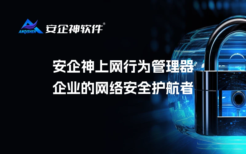安企神上网行为管理器：企业的网络安全护航者