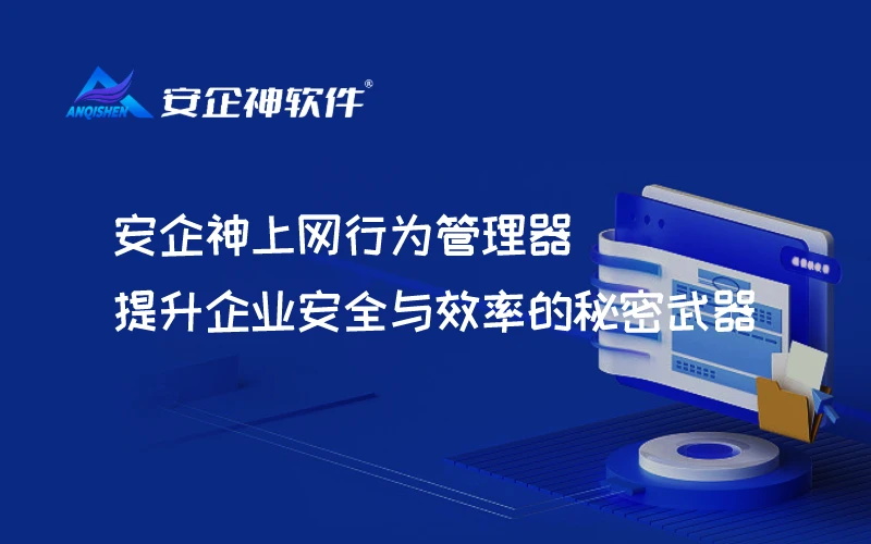 安企神上网行为管理器：提升企业安全与效率的秘密武器