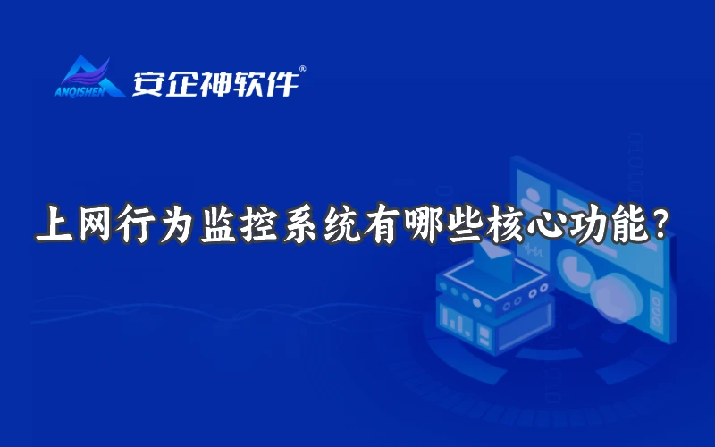 上网行为监控系统有哪些核心功能？