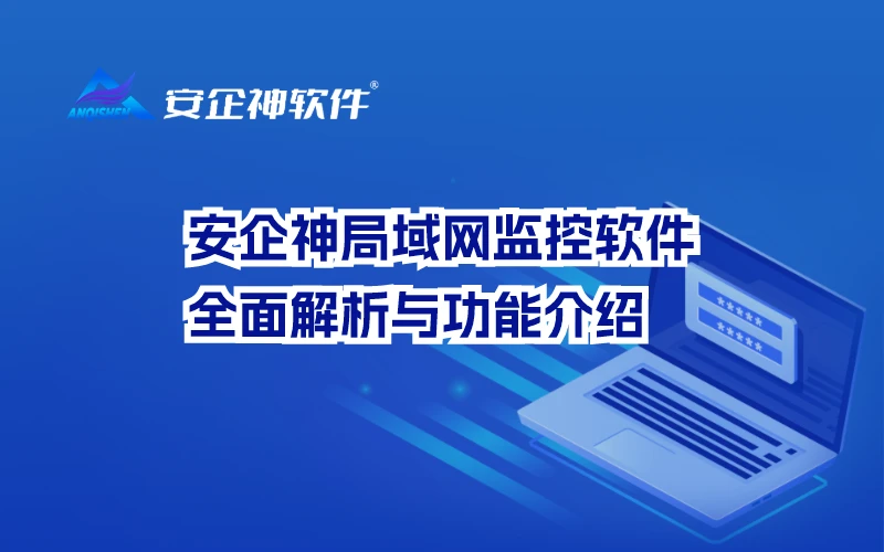 安企神局域网监控软件：全面解析与功能介绍