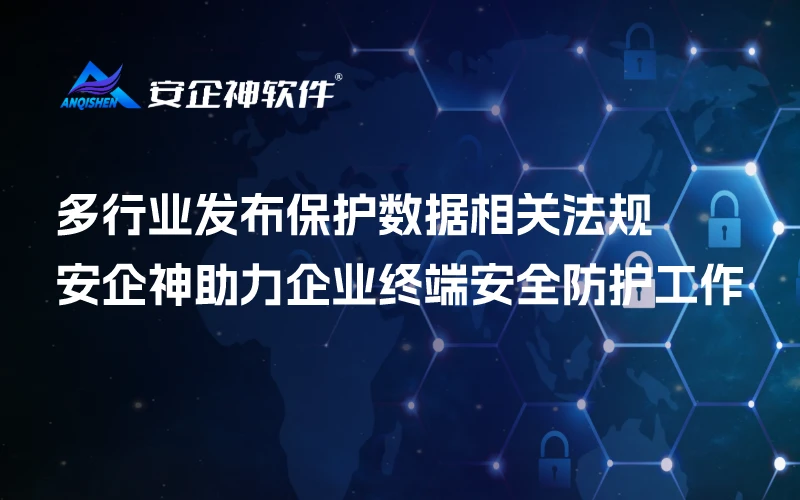 多行业发布保护数据相关法规，安企神助力企业终端安全防护工作
