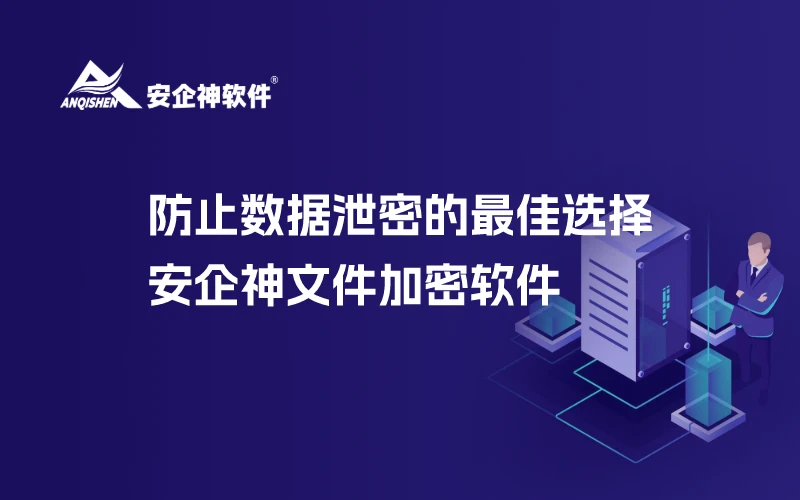 防止数据泄密的最佳选择：安企神文件加密软件